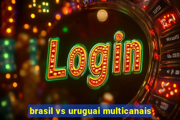 brasil vs uruguai multicanais